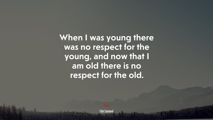 When I was young there was no respect for the young, and now that I am old there is no respect for the old. | Clint Eastwood quote
