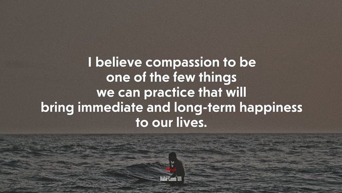 I believe compassion to be one of the few things we can practice that will bring immediate and long-term happiness to our lives. | Dalai Lama XIV quote