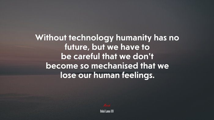 Without technology humanity has no future, but we have to be careful that we don’t become so mechanised that we lose our human feelings. | Dalai Lama XIV quote