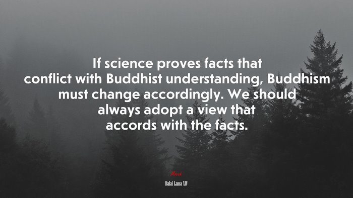 If science proves facts that conflict with Buddhist understanding, Buddhism must change accordingly. We should always adopt a view that accords with the facts. | Dalai Lama XIV quote