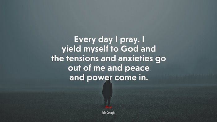 Every day I pray. I yield myself to God and the tensions and anxieties go out of me and peace and power come in. | Dale Carnegie quote