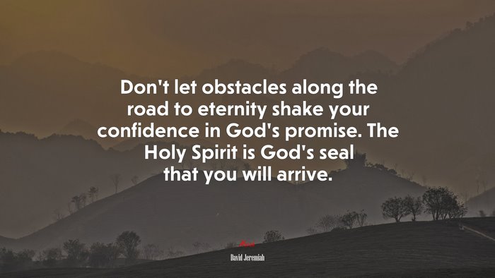 Don’t let obstacles along the road to eternity shake your confidence in God’s promise. The Holy Spirit is God’s seal that you will arrive. | David Jeremiah quote