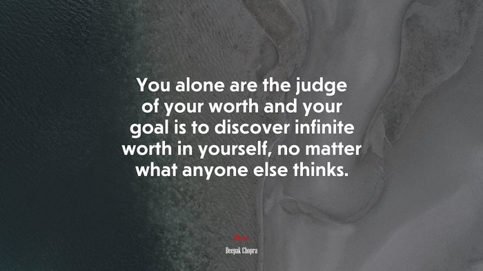 You alone are the judge of your worth and your goal is to discover infinite worth in yourself, no matter what anyone else thinks. | Deepak Chopra quote