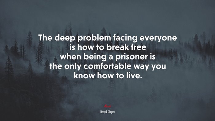 The deep problem facing everyone is how to break free when being a prisoner is the only comfortable way you know how to live. | Deepak Chopra quote