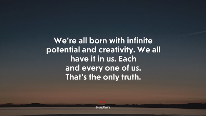We’re all born with infinite potential and creativity. We all have it in us. Each and every one of us. That’s the only truth. | Deepak Chopra quote