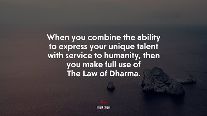 When you combine the ability to express your unique talent with service to humanity, then you make full use of The Law of Dharma. | Deepak Chopra quote