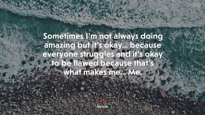 Sometimes I’m not always doing amazing but it’s okay... because everyone struggles and it’s okay to be flawed because that’s what makes me... Me. | Demi Lovato quote
