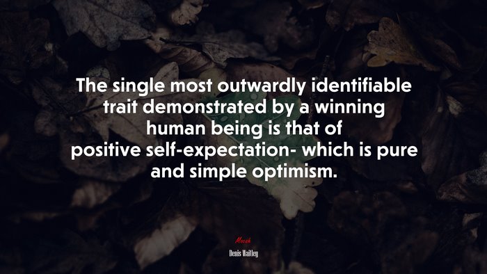 The single most outwardly identifiable trait demonstrated by a winning human being is that of positive self-expectation- which is pure and simple optimism. | Denis Waitley quote