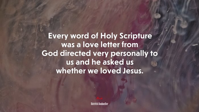 Every word of Holy Scripture was a love letter from God directed very personally to us and he asked us whether we loved Jesus. | Dietrich Bonhoeffer quote