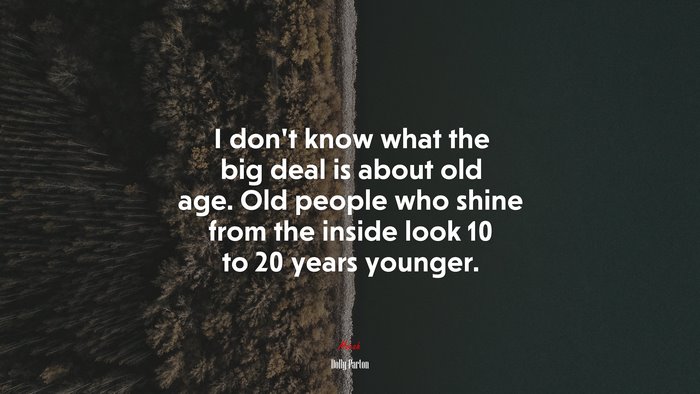 I don’t know what the big deal is about old age. Old people who shine from the inside look 10 to 20 years younger. | Dolly Parton quote