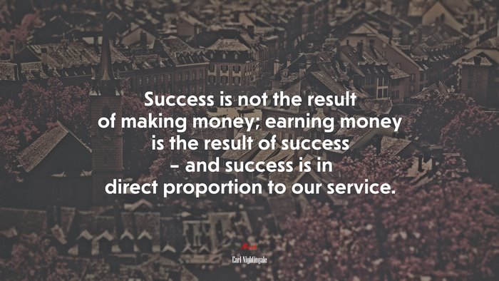 Success is not the result of making money; earning money is the result of success – and success is in direct proportion to our service. | Earl Nightingale quote