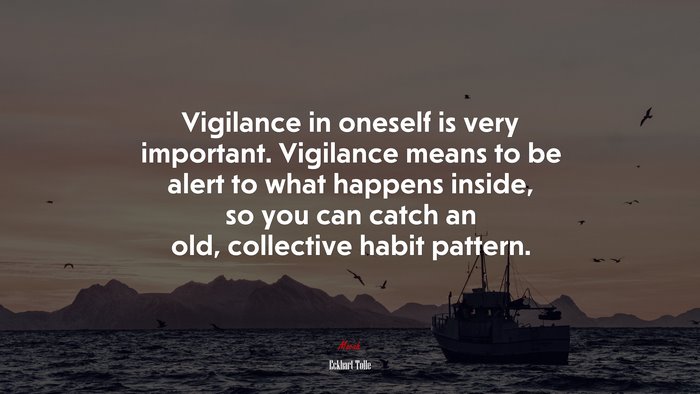 Vigilance in oneself is very important. Vigilance means to be alert to what happens inside, so you can catch an old, collective habit pattern. | Eckhart Tolle quote