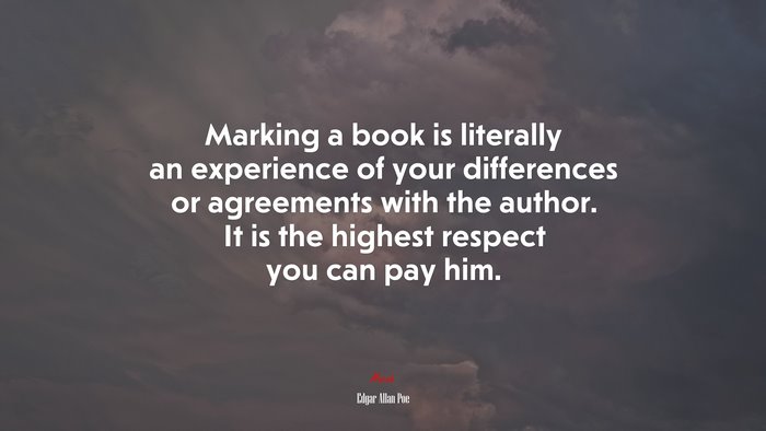 Marking a book is literally an experience of your differences or agreements with the author. It is the highest respect you can pay him. | Edgar Allan Poe quote