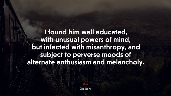 I found him well educated, with unusual powers of mind, but infected with misanthropy, and subject to perverse moods of alternate enthusiasm and melancholy. | Edgar Allan Poe quote