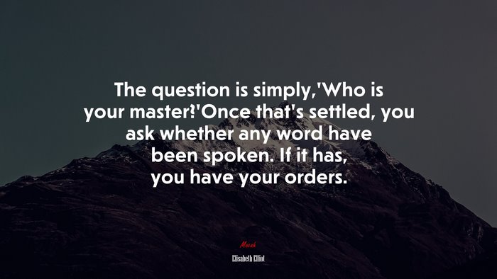 The question is simply,’Who is your master?’Once that’s settled, you ask whether any word have been spoken. If it has, you have your orders. | Elisabeth Elliot quote