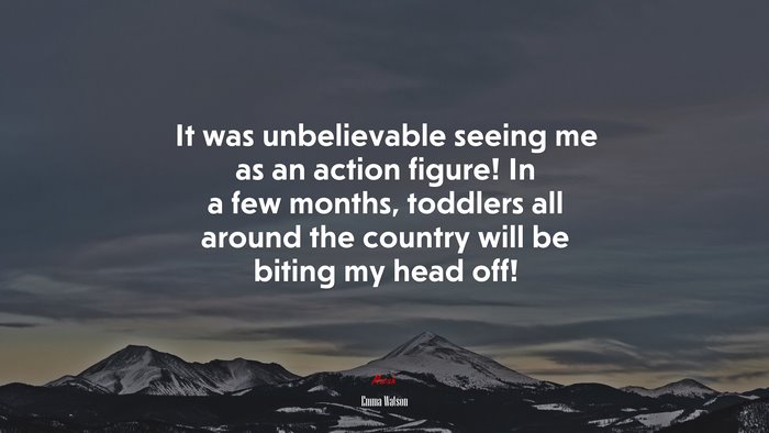 It was unbelievable seeing me as an action figure! In a few months, toddlers all around the country will be biting my head off! | Emma Watson quote