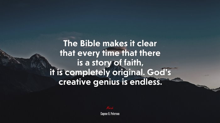 The Bible makes it clear that every time that there is a story of faith, it is completely original. God’s creative genius is endless. | Eugene H. Peterson quote