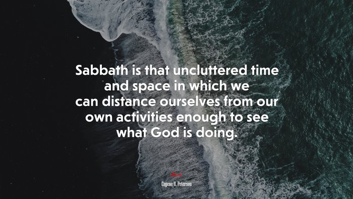 Sabbath is that uncluttered time and space in which we can distance ourselves from our own activities enough to see what God is doing. | Eugene H. Peterson quote