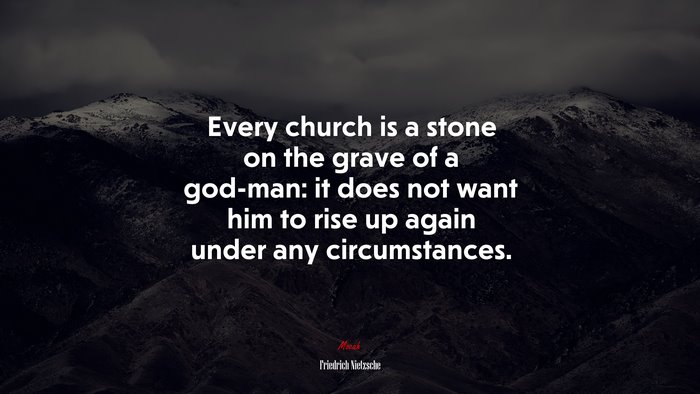 Every church is a stone on the grave of a god-man: it does not want him to rise up again under any circumstances. | Friedrich Nietzsche quote