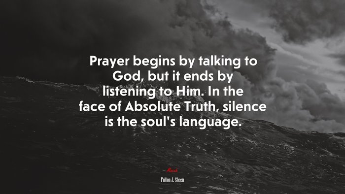 Prayer begins by talking to God, but it ends by listening to Him. In the face of Absolute Truth, silence is the soul’s language. | Fulton J. Sheen quote
