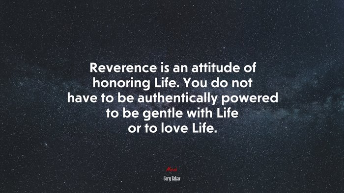 Reverence is an attitude of honoring Life. You do not have to be authentically powered to be gentle with Life or to love Life. | Gary Zukav quote