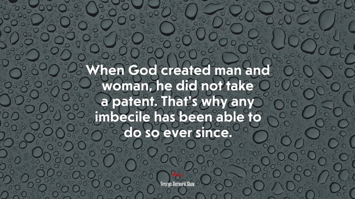 When God created man and woman, he did not take a patent. That’s why any imbecile has been able to do so ever since. | George Bernard Shaw quote