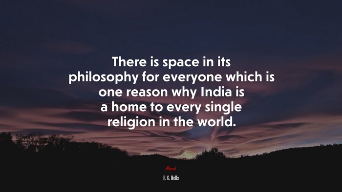 There is space in its philosophy for everyone which is one reason why India is a home to every single religion in the world. | H. G. Wells quote