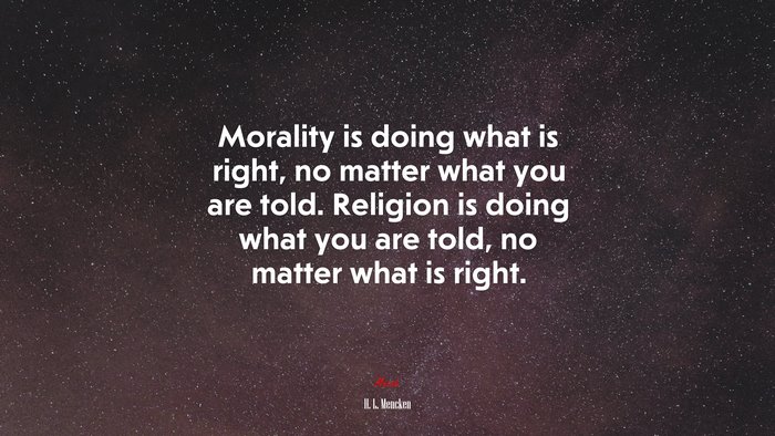 Morality is doing what is right, no matter what you are told. Religion is doing what you are told, no matter what is right. | H. L. Mencken quote