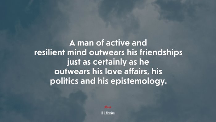 A man of active and resilient mind outwears his friendships just as certainly as he outwears his love affairs, his politics and his epistemology. | H. L. Mencken quote