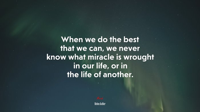 When we do the best that we can, we never know what miracle is wrought in our life, or in the life of another. | Helen Keller quote