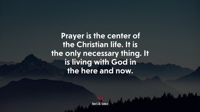 Prayer is the center of the Christian life. It is the only necessary thing. It is living with God in the here and now. | Henri J.M. Nouwen quote