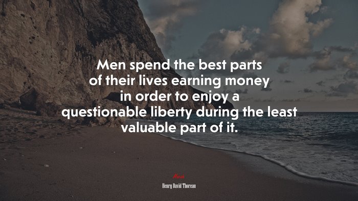 Men spend the best parts of their lives earning money in order to enjoy a questionable liberty during the least valuable part of it. | Henry David Thoreau quote