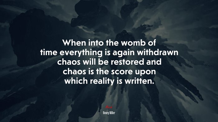 When into the womb of time everything is again withdrawn chaos will be restored and chaos is the score upon which reality is written. | Henry Miller quote