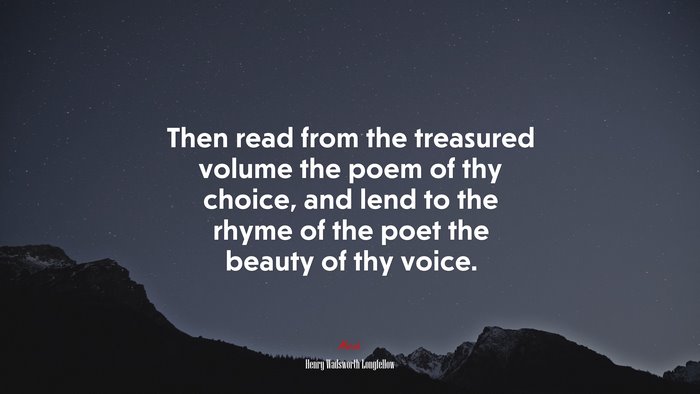 Then read from the treasured volume the poem of thy choice, and lend to the rhyme of the poet the beauty of thy voice. | Henry Wadsworth Longfellow quote