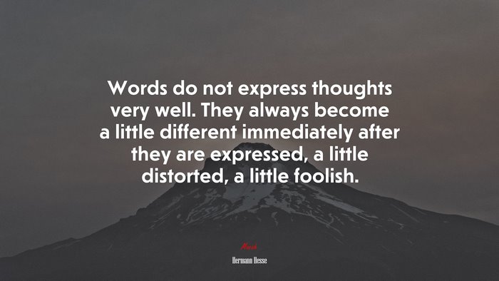 Words do not express thoughts very well. They always become a little different immediately after they are expressed, a little distorted, a little foolish. | Hermann Hesse quote