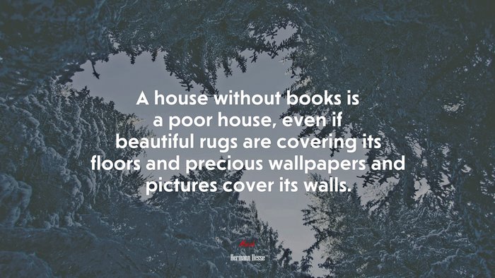 A house without books is a poor house, even if beautiful rugs are covering its floors and precious wallpapers and pictures cover its walls. | Hermann Hesse quote