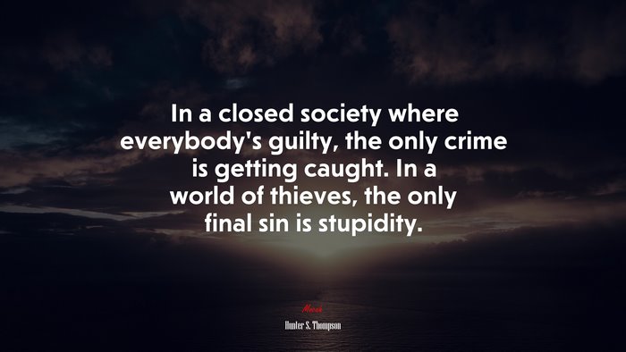 In a closed society where everybody’s guilty, the only crime is getting caught. In a world of thieves, the only final sin is stupidity. | Hunter S. Thompson quote