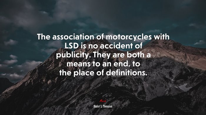 The association of motorcycles with LSD is no accident of publicity. They are both a means to an end, to the place of definitions. | Hunter S. Thompson quote