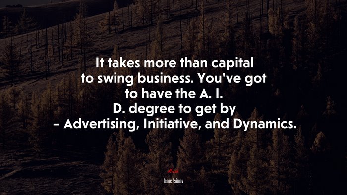 It takes more than capital to swing business. You’ve got to have the A. I. D. degree to get by – Advertising, Initiative, and Dynamics. | Isaac Asimov quote