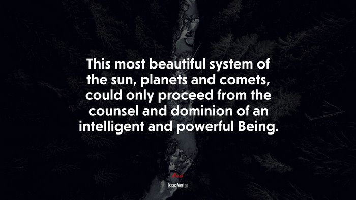 This most beautiful system of the sun, planets and comets, could only proceed from the counsel and dominion of an intelligent and powerful Being. | Isaac Newton quote