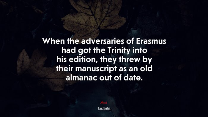 When the adversaries of Erasmus had got the Trinity into his edition, they threw by their manuscript as an old almanac out of date. | Isaac Newton quote