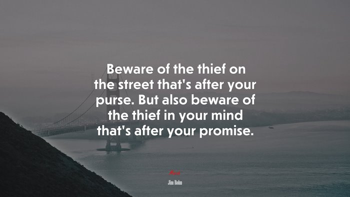 Beware of the thief on the street that’s after your purse. But also beware of the thief in your mind that’s after your promise. | Jim Rohn quote