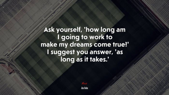 Ask yourself, ‘how long am I going to work to make my dreams come true?’ I suggest you answer, ‘as long as it takes.’ | Jim Rohn quote