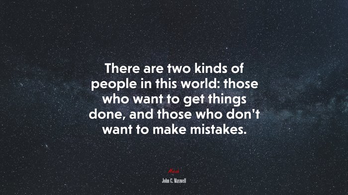 There are two kinds of people in this world: those who want to get things done, and those who don’t want to make mistakes. | John C. Maxwell quote