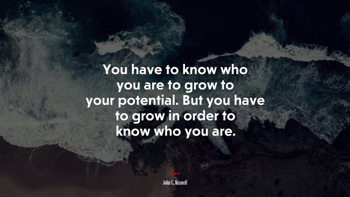 You have to know who you are to grow to your potential. But you have to grow in order to know who you are. | John C. Maxwell quote