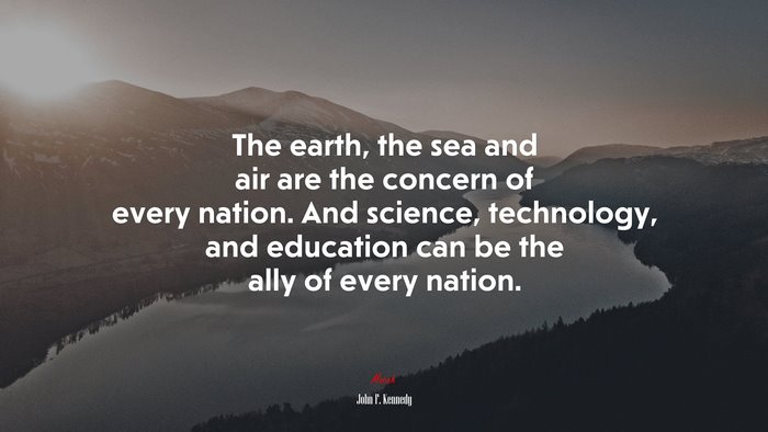 The earth, the sea and air are the concern of every nation. And science, technology, and education can be the ally of every nation. | John F. Kennedy quote