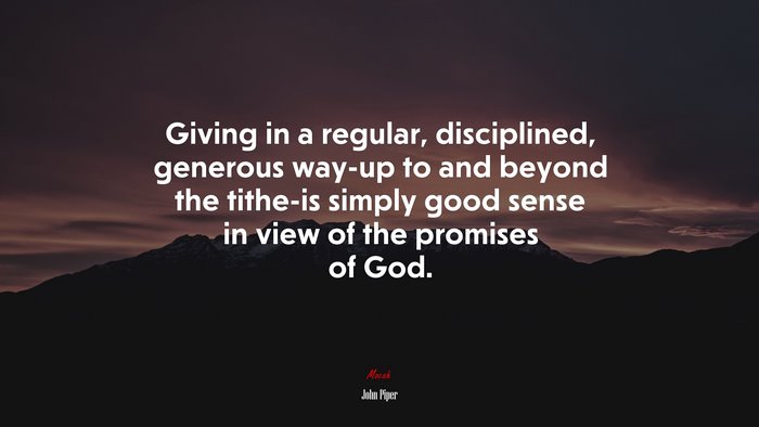 Giving in a regular, disciplined, generous way-up to and beyond the tithe-is simply good sense in view of the promises of God. | John Piper quote