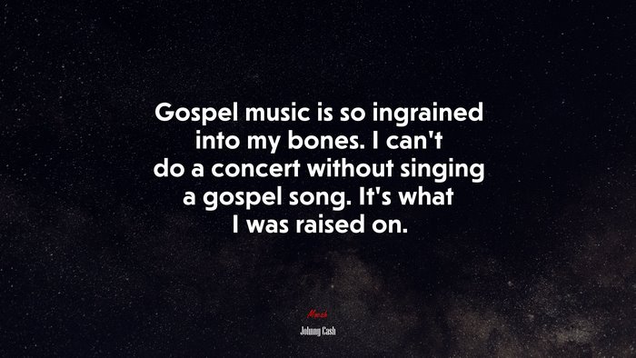 Gospel music is so ingrained into my bones. I can’t do a concert without singing a gospel song. It’s what I was raised on. | Johnny Cash quote