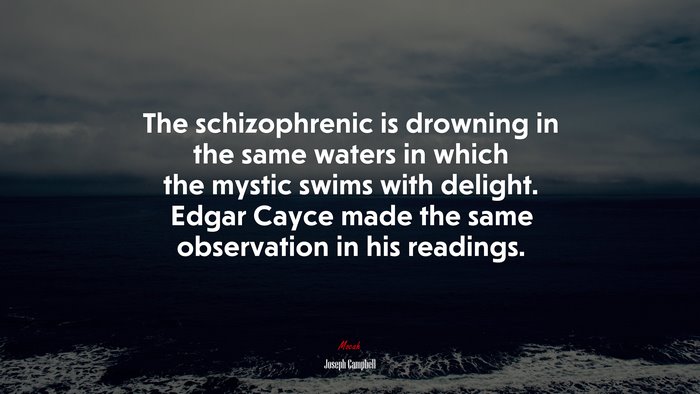 The schizophrenic is drowning in the same waters in which the mystic swims with delight. Edgar Cayce made the same observation in his readings. | Joseph Campbell quote