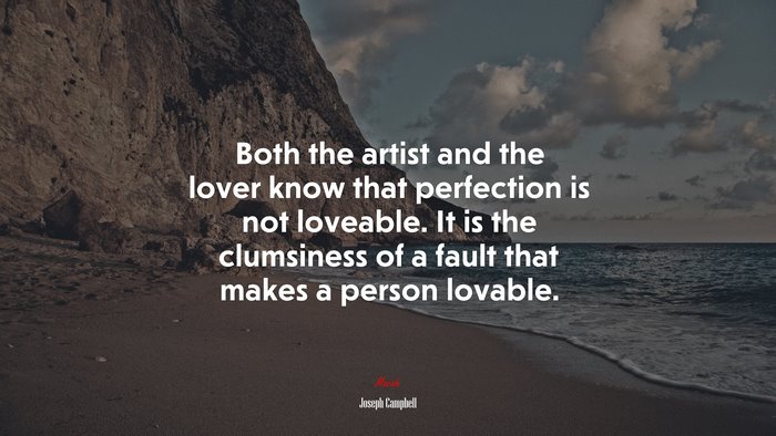 Both the artist and the lover know that perfection is not loveable. It is the clumsiness of a fault that makes a person lovable. | Joseph Campbell quote